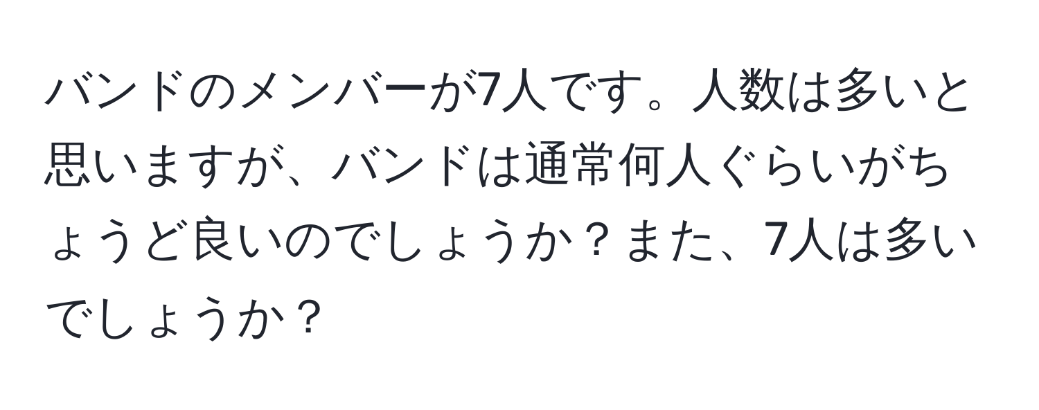 バンドのメンバーが7人です。人数は多いと思いますが、バンドは通常何人ぐらいがちょうど良いのでしょうか？また、7人は多いでしょうか？