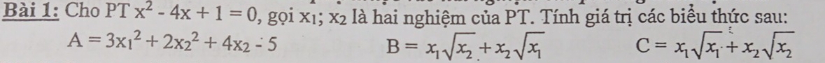 Cho PT x^2-4x+1=0 0, gọi x1; x2 là hai nghiệm của PT. Tính giá trị các biểu thức sau:
A=3x_1^(2+2x_2^2+4x_2)-5
B=x_1sqrt(x_2)+x_2sqrt(x_1)
C=x_1sqrt(x_1)+x_2sqrt(x_2)