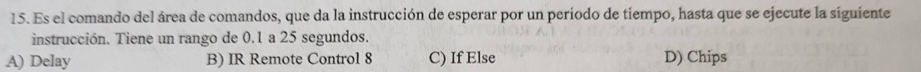 Es el comando del área de comandos, que da la instrucción de esperar por un período de tiempo, hasta que se ejecute la siguiente
instrucción. Tiene un rango de 0.1 a 25 segundos.
A) Delay B) IR Remote Control 8 C) If Else D) Chips