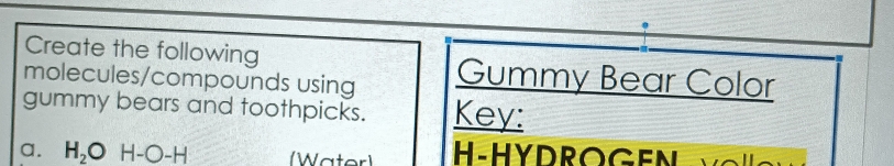 Create the following 
molecules/compounds using Gummy Bear Color 
gummy bears and toothpicks. Key: 
a. H_2O H- )-5 (Water) H-HYDROGEN