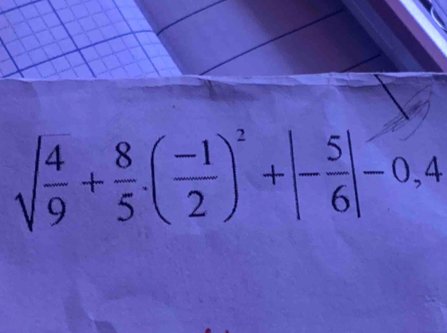 sqrt(frac 4)9+ 8/5 .( (-1)/2 )^2+|- 5/6 |-0,4