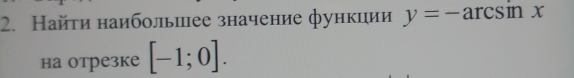 Найτи наибольиее значение функции y=-arcsin x
на отрезке [-1;0].