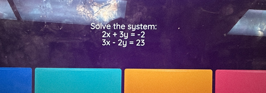 Solve the system:
2x+3y=-2
3x-2y=23