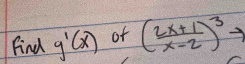 Find g'(x)
of ( (2x+1)/x-2 )^3