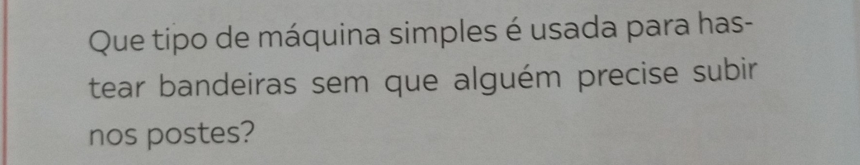 Que tipo de máquina simples é usada para has- 
tear bandeiras sem que alguém precise subir 
nos postes?