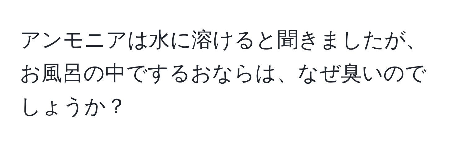 アンモニアは水に溶けると聞きましたが、お風呂の中でするおならは、なぜ臭いのでしょうか？