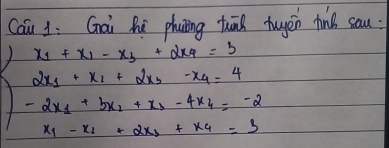 Cai 1: Gai hú phaning tun tuyeén finb sau:
beginarrayl x_1+x_2-x_3· y_3=3 2x_1+x_1+2x_2-x_4=-2 -2x_1+3x_1+x_2-4x_3+x_4=-2 x_1-x_1+x+24+x_4=3endarray.