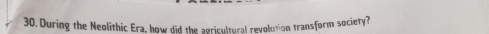 During the Neolithic Era, how did the agricultural revolution transform society?