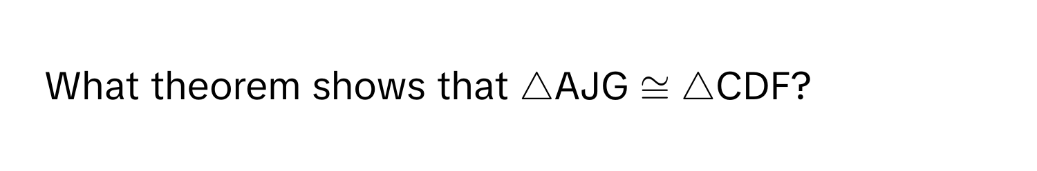 What theorem shows that △AJG ≅ △CDF?