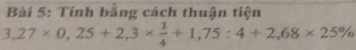 Tính băng cách thuận tiện
3,27* 0,25+2,3*  1/4 +1,75:4+2,68* 25%