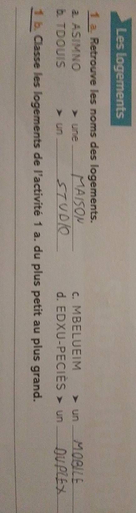 Les logements 
1_ Retrouve les noms des logements. 
a ASIMNO une _c. MBELUEIM un_ 
b TDOUIS un _d. EDXU-PECIÈS un_ 
_1_b Classe les logements de l'activité 1 a. du plus petit au plus grand. 
_