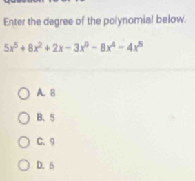 Enter the degree of the polynomial below.
5x^5+8x^2+2x-3x^9-8x^4-4x^5
A. 8
B. 5
C、 9
D. 6