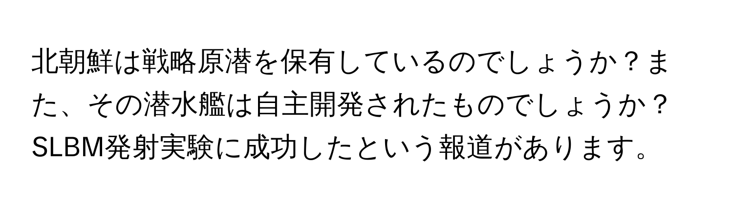 北朝鮮は戦略原潜を保有しているのでしょうか？また、その潜水艦は自主開発されたものでしょうか？SLBM発射実験に成功したという報道があります。