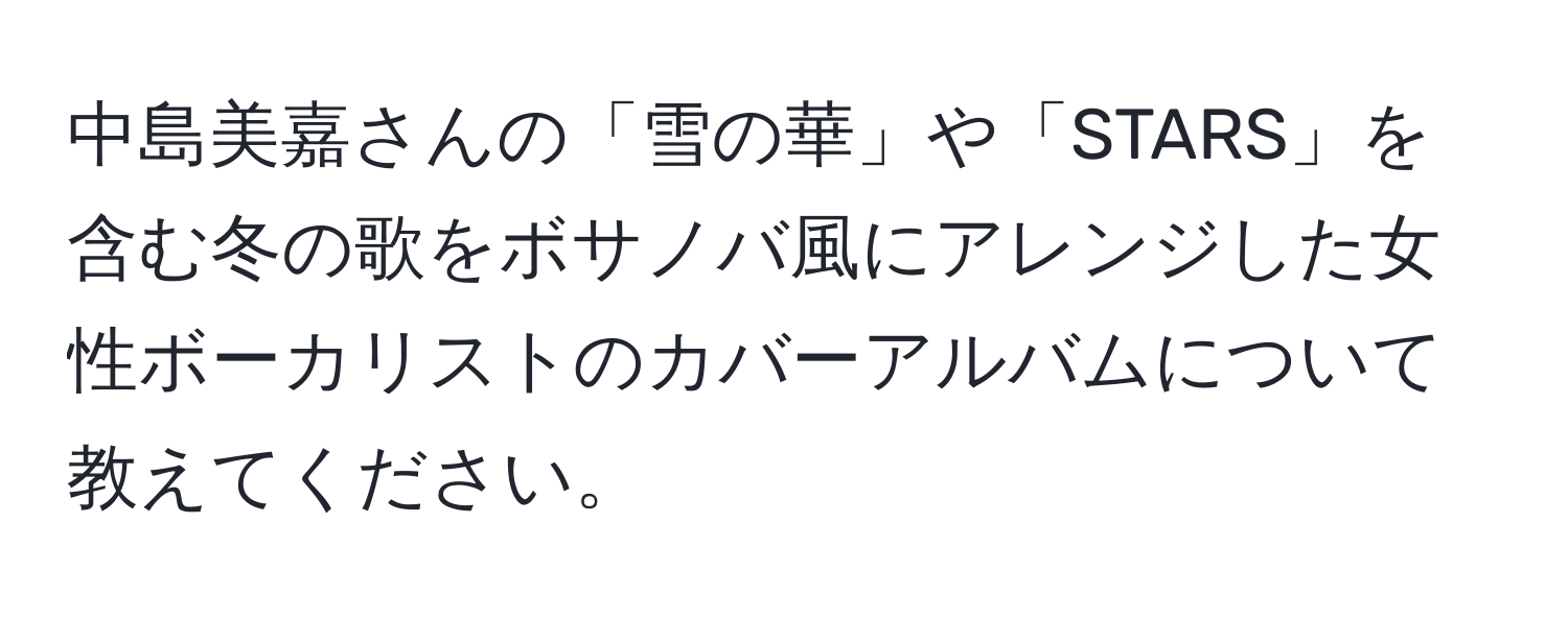 中島美嘉さんの「雪の華」や「STARS」を含む冬の歌をボサノバ風にアレンジした女性ボーカリストのカバーアルバムについて教えてください。