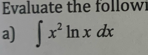 Evaluate the followi 
a) ∈t x^2ln xdx