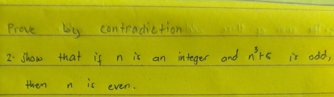 Prove by contradiction 
2. show that if n is an integer and n^3+5 is odd, 
them n is even.