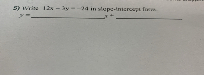 Write 12x-3y=-24 in slope-intercept form. 
_
y= _
x+