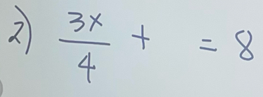 2  3x/4 +=8