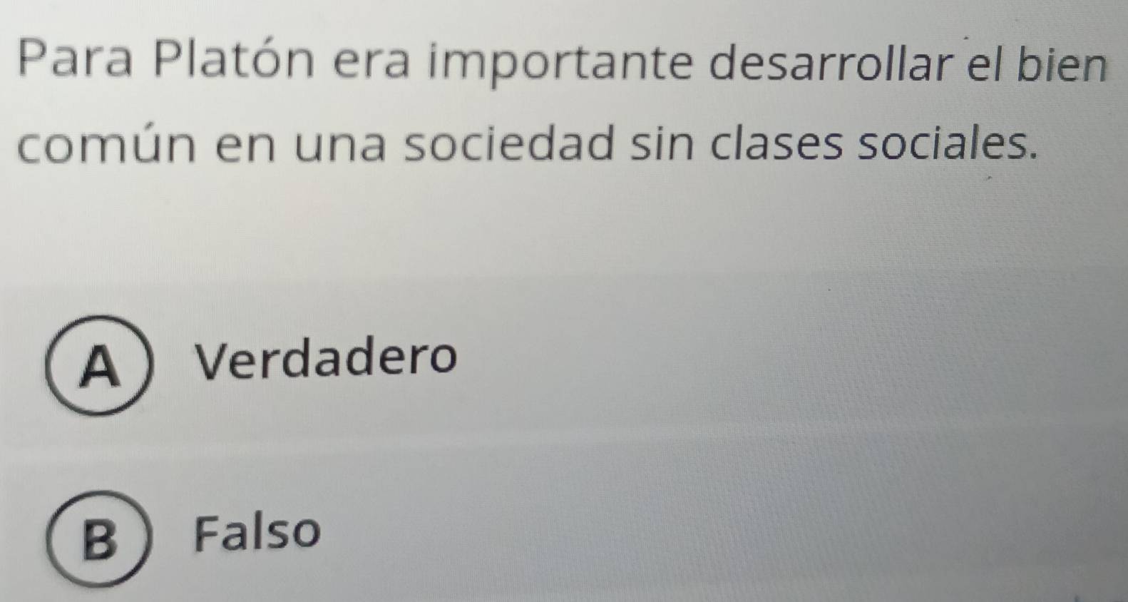 Para Platón era importante desarrollar el bien
común en una sociedad sin clases sociales.
AVerdadero
B Falso