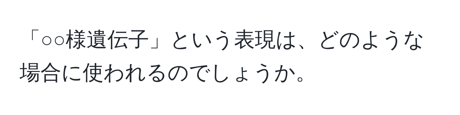 「○○様遺伝子」という表現は、どのような場合に使われるのでしょうか。