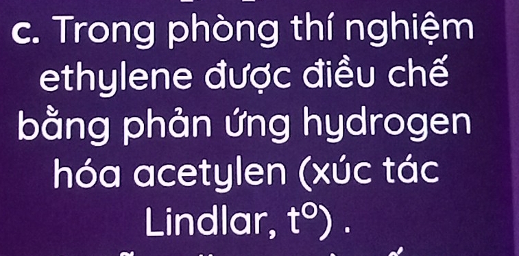 Trong phòng thí nghiệm 
ethylene được điều chế 
bằng phản ứng hydrogen 
hóa acetylen (xúc tác 
Lindlar, t°).