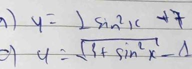 y=2sin^2x+7
y=sqrt(3+sin^2x)-1