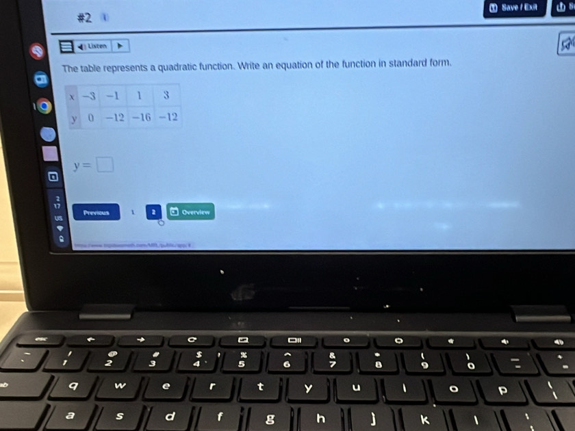 ③ Save/ Exi s 
#2 
Listen 
The table represents a quadratic function. Write an equation of the function in standard form.
y=□
Previous 1 2 □ Overview 
Us 
→ 
o 。 * 
a $ %
a
1 2 3 5 6 8 9 o 
9 w e r t y u 1 。 P 
a s d f g h j k 、