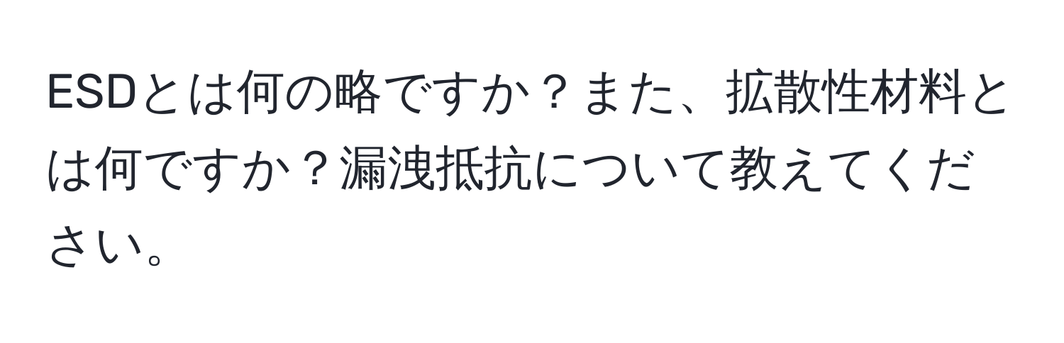 ESDとは何の略ですか？また、拡散性材料とは何ですか？漏洩抵抗について教えてください。