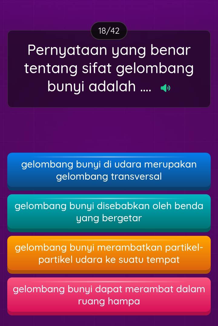 18/42
Pernyataan yang benar
tentang sifat gelombang
bunyi adalah ....
gelombang bunyi di udara merupakan
gelombang transversal
gelombang bunyi disebabkan oleh benda
yang bergetar
gelombang bunyi merambatkan partikel-
partikel udara ke suatu tempat
gelombang bunyi dapat merambat dalam
ruang hampa