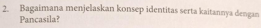 Bagaimana menjelaskan konsep identitas serta kaitannya dengan 
Pancasila?