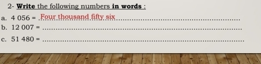 2- Write the following numbers in words : 
a. 4056= Four thousand fifty six_ 
b. 12007= _ 
C. 51480= _ 
_