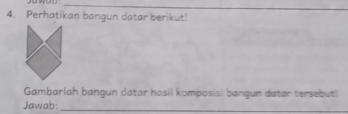 awas._ 
4. Perhatikan bangun datar berikut! 
Gambarlah bangun datar hasil komposisi bangun datar tersebut! 
Jawab:_