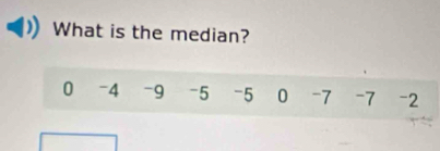 What is the median?
0 -4 -9 -5 -5 0 -7 -7 -2