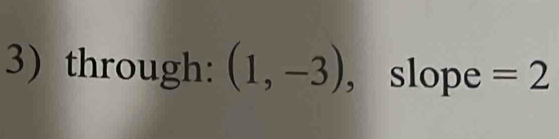 through: (1,-3) , slope =2