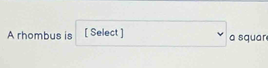 A rhombus is [ Select ] a squar