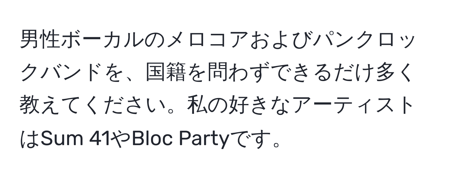 男性ボーカルのメロコアおよびパンクロックバンドを、国籍を問わずできるだけ多く教えてください。私の好きなアーティストはSum 41やBloc Partyです。