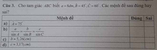 Cho tam giác ABC biết a=8dm,hat B=45°,hat C=60°. Các mệnh đề sau đúng hay
sai?