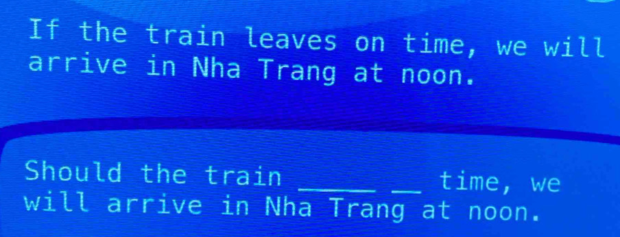 If the train leaves on time, we will 
arrive in Nha Trang at noon. 
Should the train __time， we 
will arrive in Nha Trang at noon.