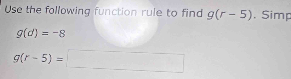 Use the following function rule to find g(r-5). Simp
g(d)=-8
g(r-5)=□