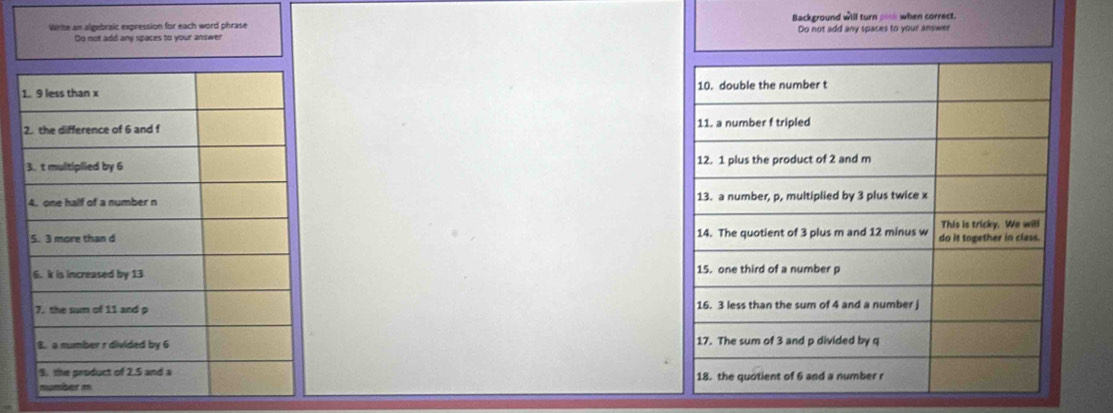 Wrme an algebraic expression for each word phrase Background will turn pook when correct. 
Do not add any spaces to your answer Do not add any spaces to your answer