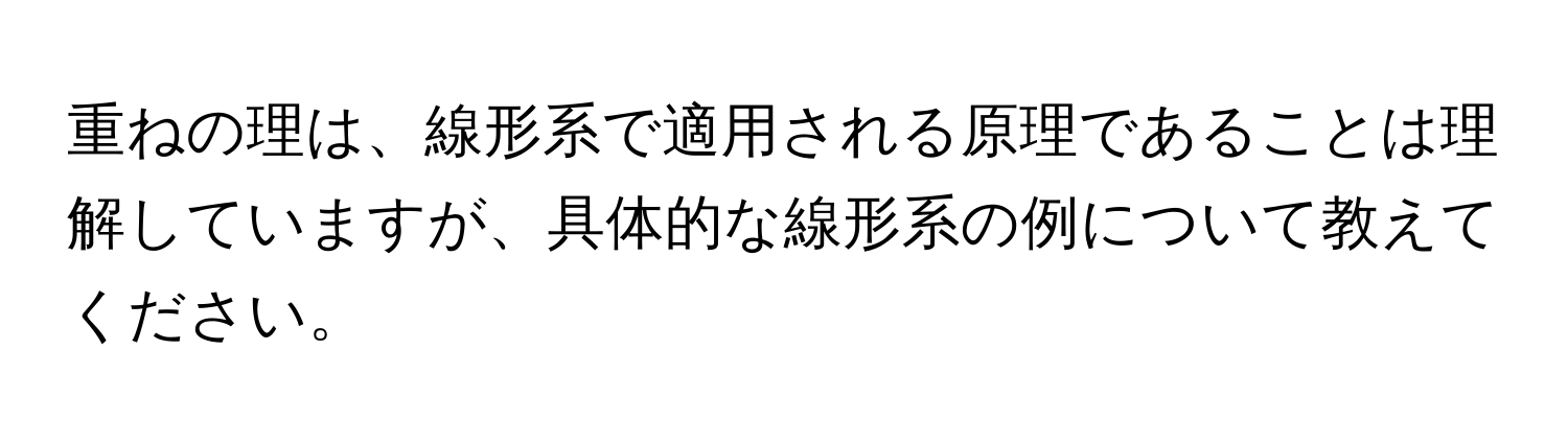 重ねの理は、線形系で適用される原理であることは理解していますが、具体的な線形系の例について教えてください。