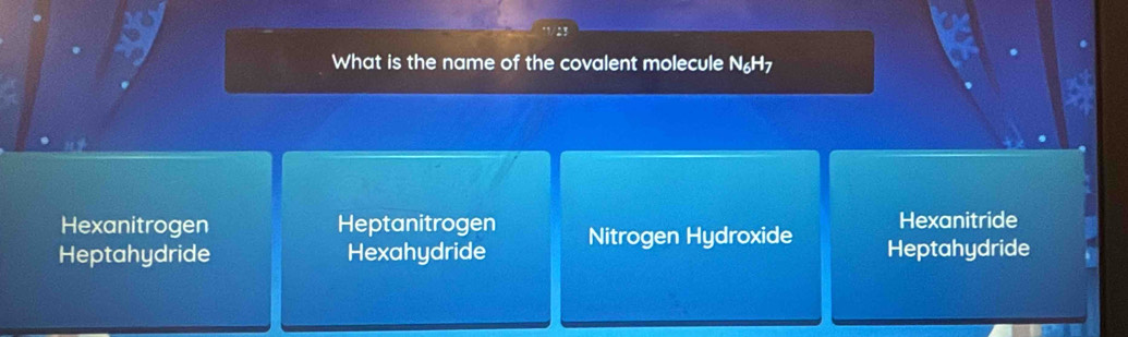 What is the name of the covalent molecule N₆H7
Hexanitrogen Heptanitrogen Hexanitride
Heptahydride Hexahydride Nitrogen Hydroxide Heptahydride