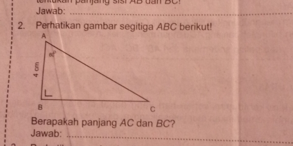 tenukan panjang sisi AB dan BC!
Jawab:_
2. Perhatikan gambar segitiga ABC berikut!
Berapakah panjang AC dan BC?
_
Jawab:_