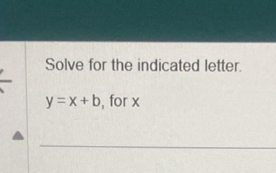 Solve for the indicated letter.
y=x+b , for x
_