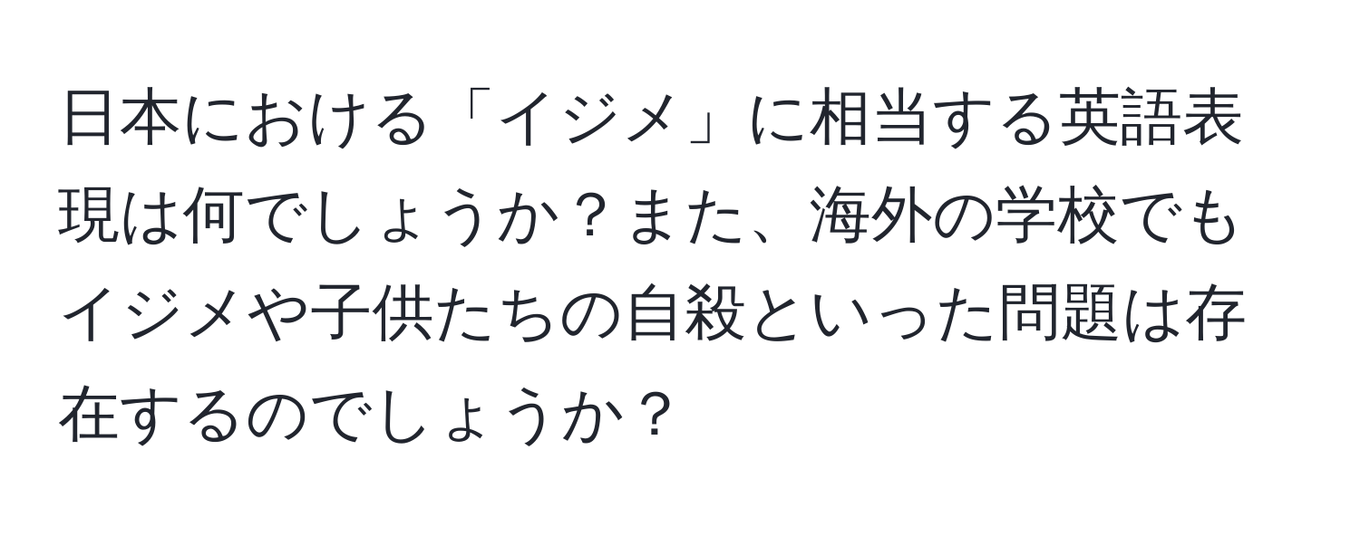 日本における「イジメ」に相当する英語表現は何でしょうか？また、海外の学校でもイジメや子供たちの自殺といった問題は存在するのでしょうか？