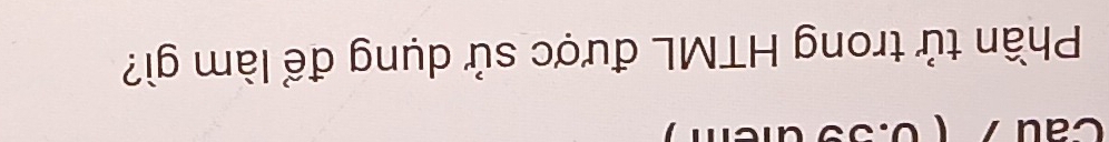 Cau 
Phần tử trong HTML được sử dụng để làm gì?