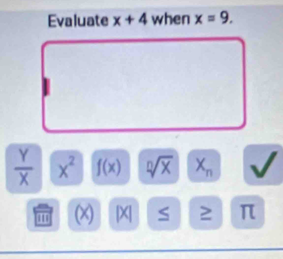 Evaluate x+4 when x=9.
 Y/X  x^2 f(x) X 3 n
H (x) [X| S ≥ π