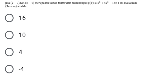 Jika (x-2)dan(x-1) merupakan faktor-faktor dari suku banyak p(x)=x^3+nx^2-13x+m , maka nilai
(3n-m) adalah...
16
10
4
-4