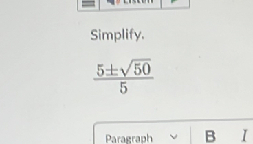 Simplify.
 5± sqrt(50)/5 
Paragraph B I