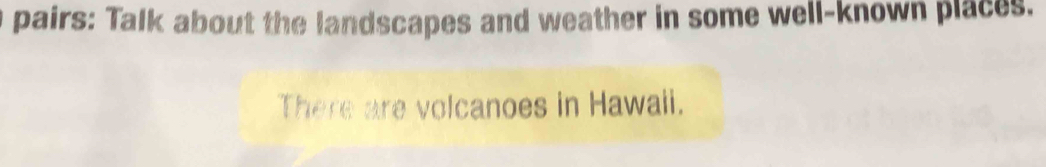 pairs: Talk about the landscapes and weather in some well-known places. 
There are volcanoes in Hawaii.